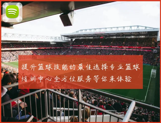 提升篮球技能的最佳选择专业篮球培训中心全方位服务等你来体验