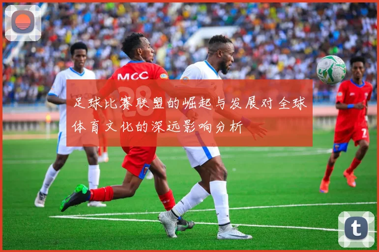 足球比赛联盟的崛起与发展对全球体育文化的深远影响分析